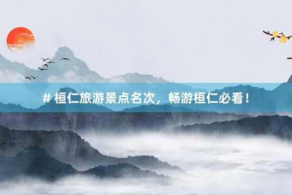 # 桓仁旅游景点名次，畅游桓仁必看！