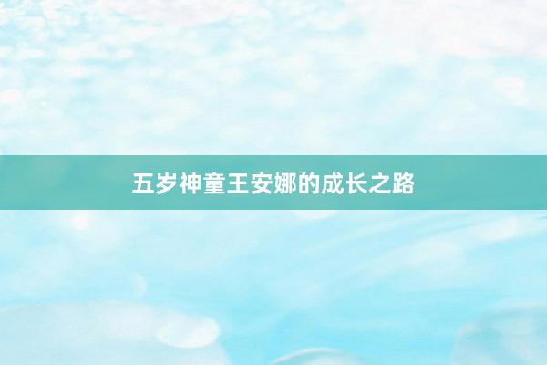 五岁神童王安娜的成长之路