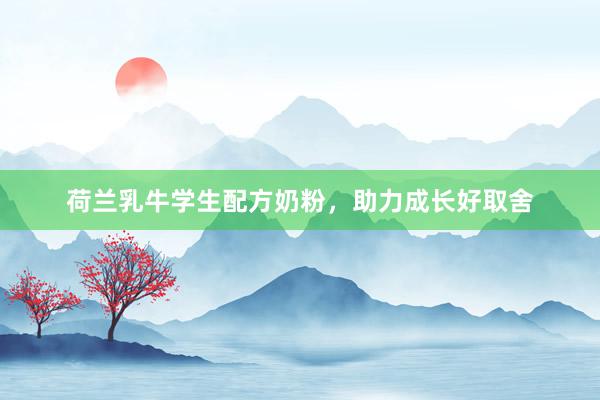 荷兰乳牛学生配方奶粉，助力成长好取舍