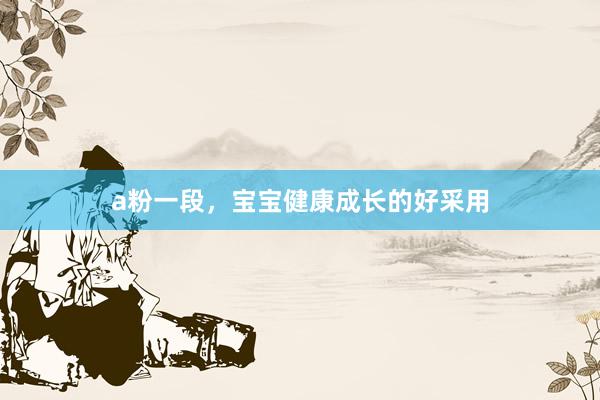 a粉一段，宝宝健康成长的好采用