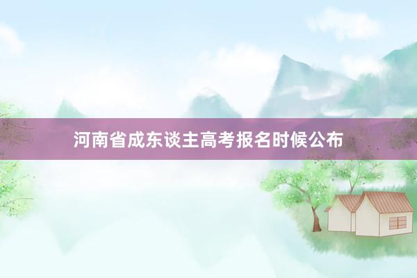 河南省成东谈主高考报名时候公布