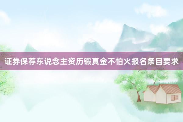 证券保荐东说念主资历锻真金不怕火报名条目要求