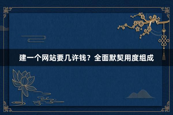 建一个网站要几许钱？全面默契用度组成