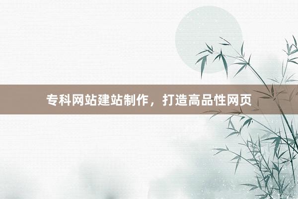 专科网站建站制作，打造高品性网页