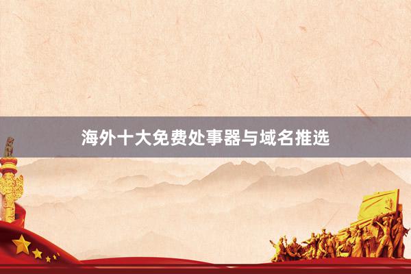 海外十大免费处事器与域名推选