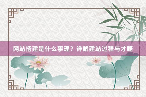 网站搭建是什么事理？详解建站过程与才略
