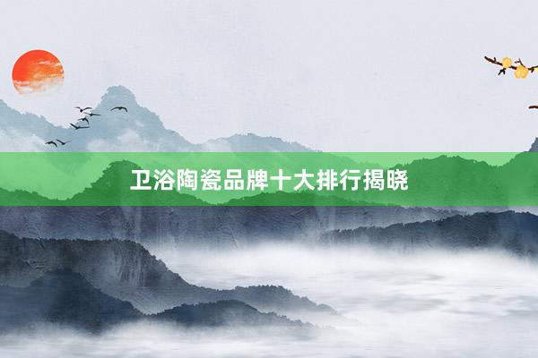 卫浴陶瓷品牌十大排行揭晓
