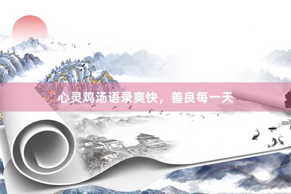 心灵鸡汤语录爽快，善良每一天