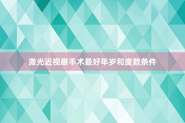 激光近视眼手术最好年岁和度数条件