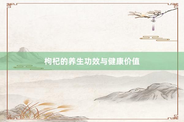 枸杞的养生功效与健康价值