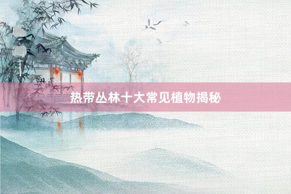 热带丛林十大常见植物揭秘
