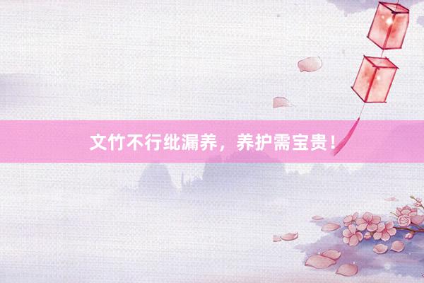 文竹不行纰漏养，养护需宝贵！