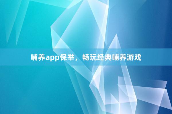 哺养app保举，畅玩经典哺养游戏