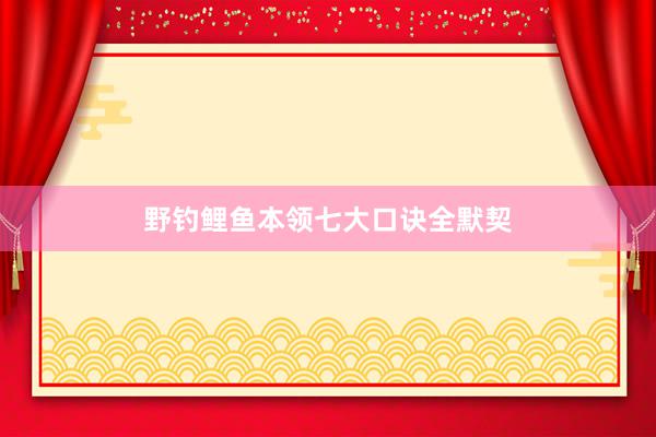 野钓鲤鱼本领七大口诀全默契