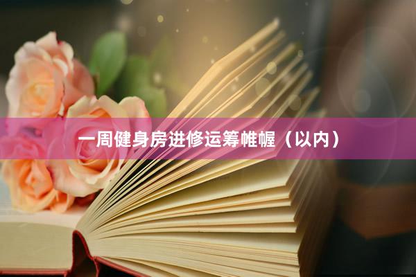 一周健身房进修运筹帷幄（以内）
