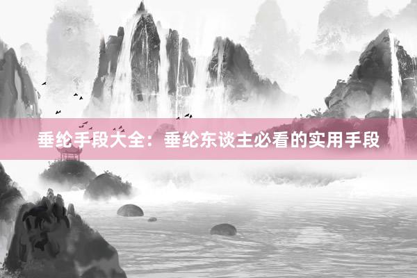 垂纶手段大全：垂纶东谈主必看的实用手段