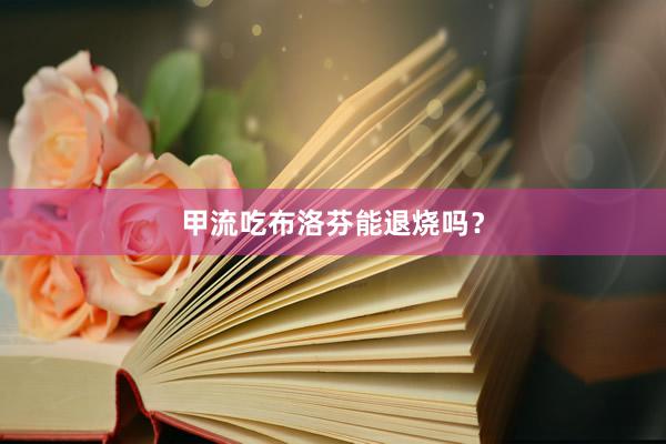 甲流吃布洛芬能退烧吗？